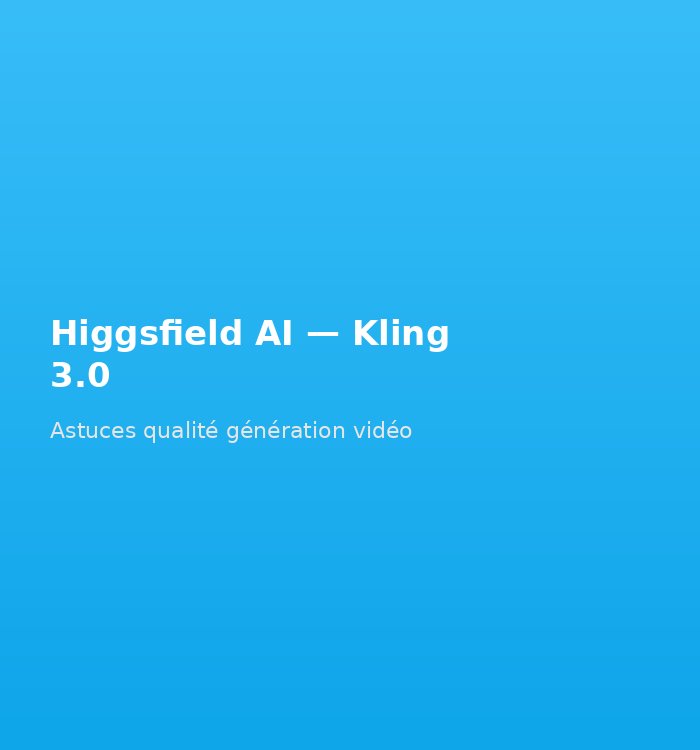 Higgsfield AI astuces qualite Kling 3.0 video generation